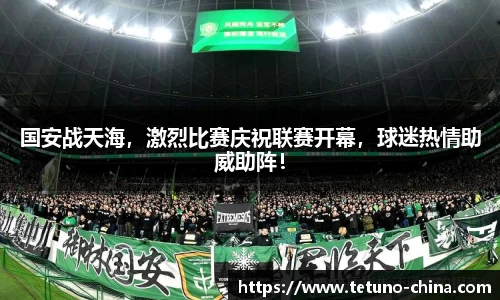 国安战天海，激烈比赛庆祝联赛开幕，球迷热情助威助阵！