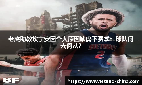 老鹰助教坎宁安因个人原因缺席下赛季：球队何去何从？