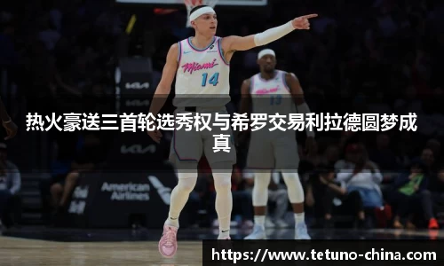 热火豪送三首轮选秀权与希罗交易利拉德圆梦成真